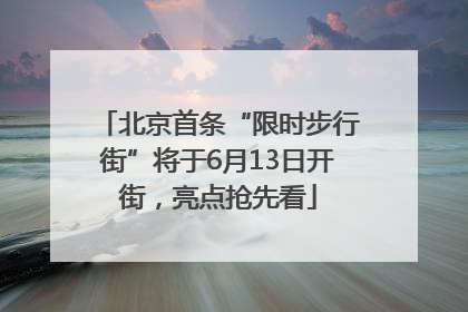 北京首条“限时步行街”将于6月13日开街，亮点抢先看